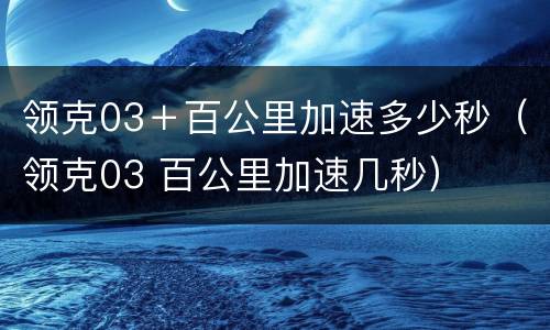 领克03＋百公里加速多少秒（领克03 百公里加速几秒）