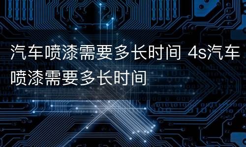 汽车喷漆需要多长时间 4s汽车喷漆需要多长时间