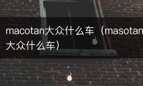 macotan大众什么车（masotan大众什么车）
