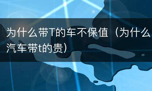 为什么带T的车不保值（为什么汽车带t的贵）
