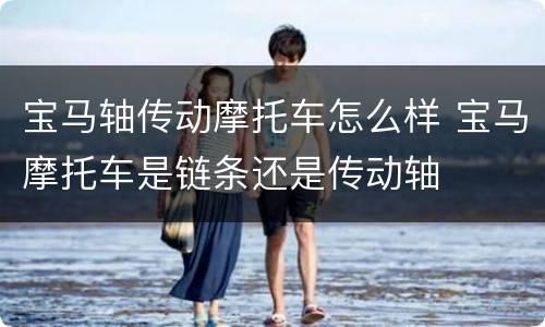 宝马轴传动摩托车怎么样 宝马摩托车是链条还是传动轴