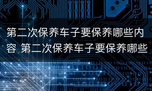 第二次保养车子要保养哪些内容 第二次保养车子要保养哪些内容宝马