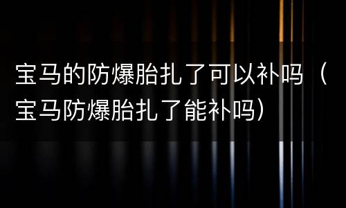 宝马的防爆胎扎了可以补吗（宝马防爆胎扎了能补吗）