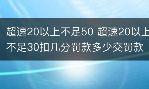 超速20以上不足50 超速20以上不足30扣几分罚款多少交罚款后不扣分吗