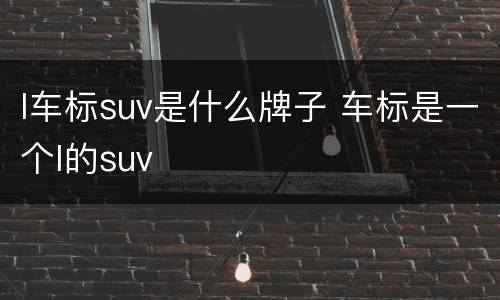 l车标suv是什么牌子 车标是一个l的suv