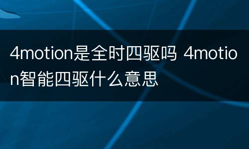 4motion是全时四驱吗 4motion智能四驱什么意思