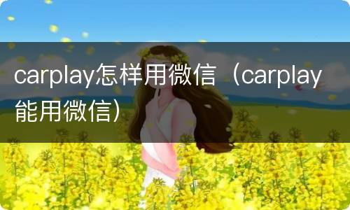carplay怎样用微信（carplay能用微信）