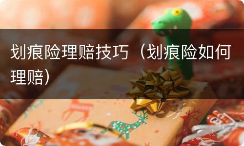 划痕险理赔技巧（划痕险如何理赔）