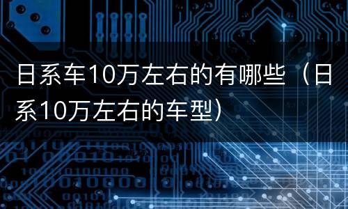 日系车10万左右的有哪些（日系10万左右的车型）