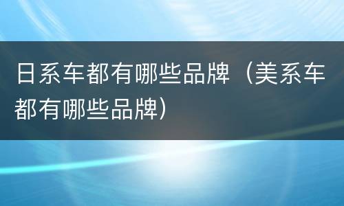 日系车都有哪些品牌（美系车都有哪些品牌）