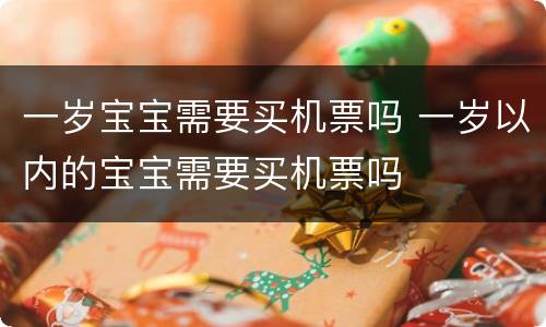 一岁宝宝需要买机票吗 一岁以内的宝宝需要买机票吗