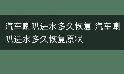 汽车喇叭进水多久恢复 汽车喇叭进水多久恢复原状