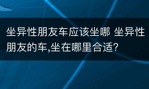 坐异性朋友车应该坐哪 坐异性朋友的车,坐在哪里合适?