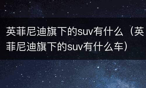 英菲尼迪旗下的suv有什么（英菲尼迪旗下的suv有什么车）