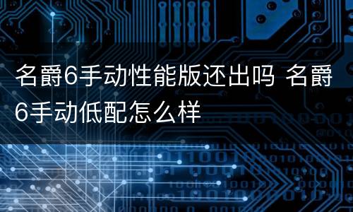 名爵6手动性能版还出吗 名爵6手动低配怎么样