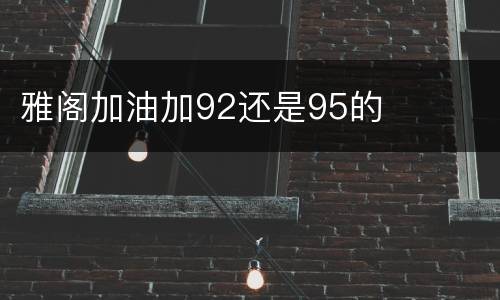 雅阁加油加92还是95的