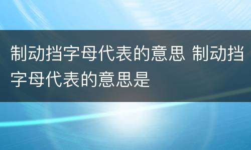 制动挡字母代表的意思 制动挡字母代表的意思是