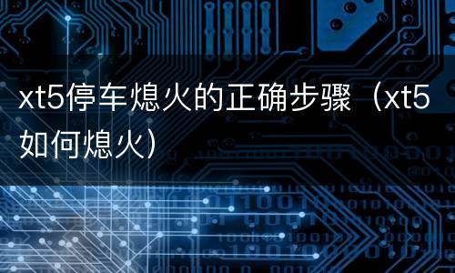 xt5停车熄火的正确步骤（xt5如何熄火）