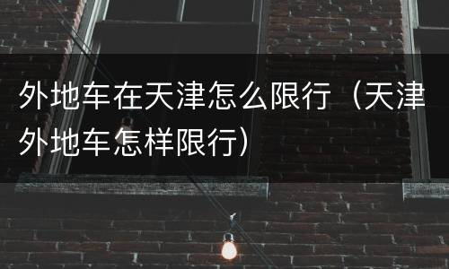 外地车在天津怎么限行（天津外地车怎样限行）