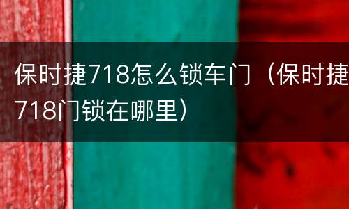 保时捷718怎么锁车门（保时捷718门锁在哪里）