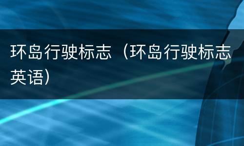 环岛行驶标志（环岛行驶标志英语）
