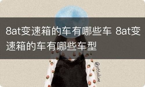 8at变速箱的车有哪些车 8at变速箱的车有哪些车型