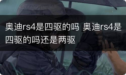 奥迪rs4是四驱的吗 奥迪rs4是四驱的吗还是两驱