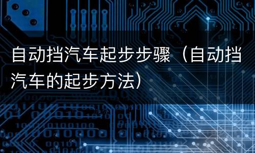 自动挡汽车起步步骤（自动挡汽车的起步方法）