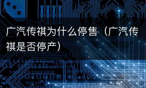 广汽传祺为什么停售（广汽传祺是否停产）