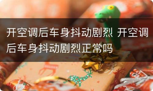 开空调后车身抖动剧烈 开空调后车身抖动剧烈正常吗
