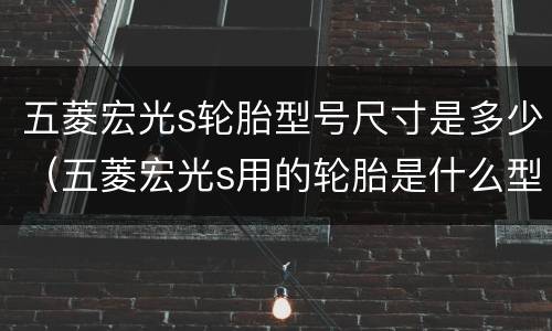 五菱宏光s轮胎型号尺寸是多少（五菱宏光s用的轮胎是什么型号）