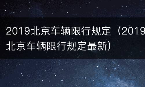 2019北京车辆限行规定（2019北京车辆限行规定最新）