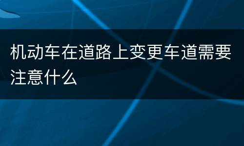 机动车在道路上变更车道需要注意什么