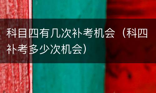 科目四有几次补考机会（科四补考多少次机会）