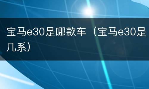 宝马e30是哪款车（宝马e30是几系）
