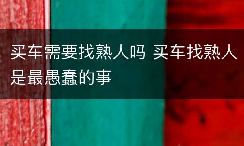 买车需要找熟人吗 买车找熟人是最愚蠢的事