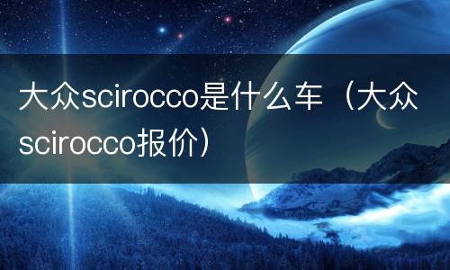 大众scirocco是什么车（大众scirocco报价）