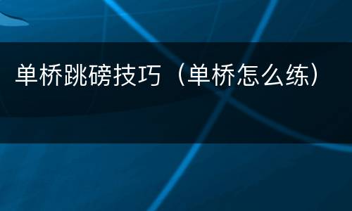 单桥跳磅技巧（单桥怎么练）