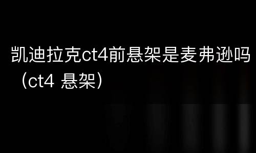 凯迪拉克ct4前悬架是麦弗逊吗（ct4 悬架）
