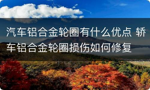 汽车铝合金轮圈有什么优点 轿车铝合金轮圈损伤如何修复