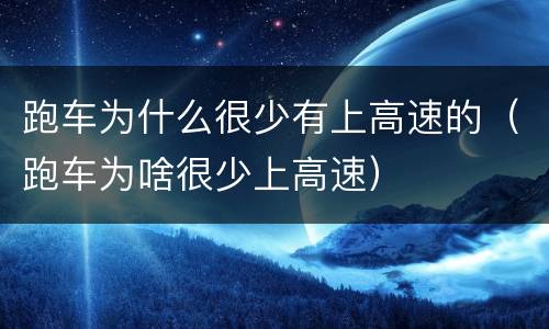 跑车为什么很少有上高速的（跑车为啥很少上高速）