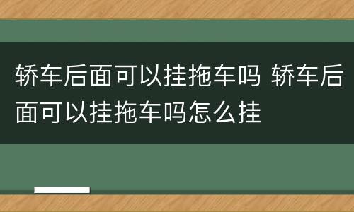 轿车后面可以挂拖车吗 轿车后面可以挂拖车吗怎么挂