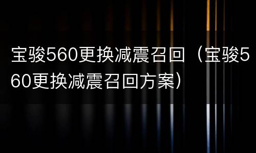 宝骏560更换减震召回（宝骏560更换减震召回方案）