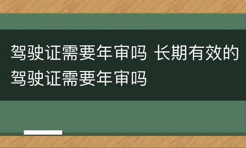 驾驶证需要年审吗 长期有效的驾驶证需要年审吗