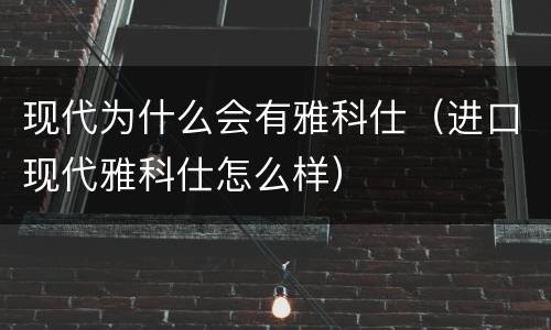 现代为什么会有雅科仕（进口现代雅科仕怎么样）