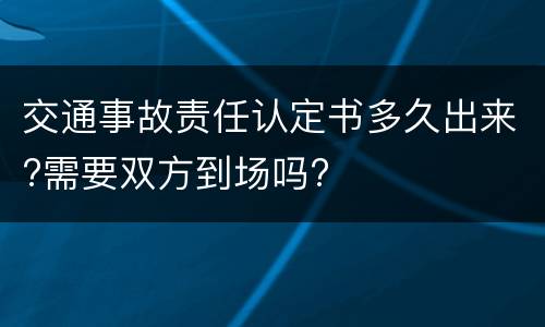 交通事故责任认定书多久出来?需要双方到场吗?