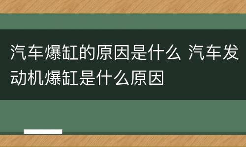 汽车爆缸的原因是什么 汽车发动机爆缸是什么原因