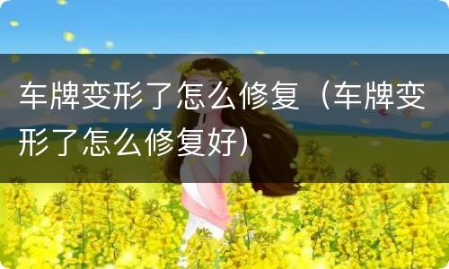 车牌变形了怎么修复（车牌变形了怎么修复好）