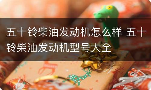 五十铃柴油发动机怎么样 五十铃柴油发动机型号大全