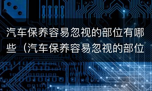 汽车保养容易忽视的部位有哪些（汽车保养容易忽视的部位有哪些图片）